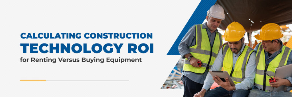 Calculating Construction Technology ROI for Renting Versus Buying Equipment